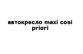 автокресло maxi-cosi priori